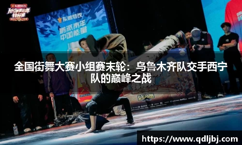 全国街舞大赛小组赛末轮：乌鲁木齐队交手西宁队的巅峰之战
