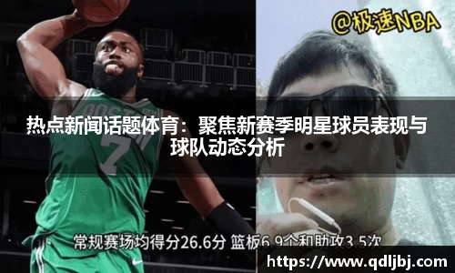 热点新闻话题体育：聚焦新赛季明星球员表现与球队动态分析