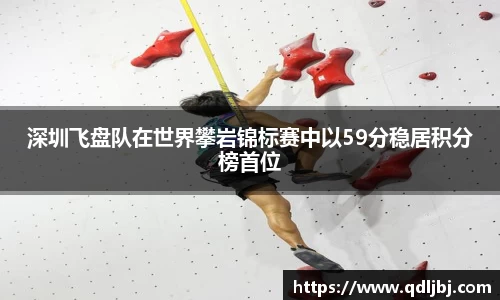 深圳飞盘队在世界攀岩锦标赛中以59分稳居积分榜首位